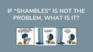 IF “SHAMBLES” IS NOT THE
PROBLEM, WHAT IS IT?
 