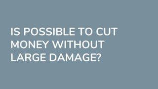 IS POSSIBLE TO CUT
MONEY WITHOUT
LARGE DAMAGE?
 