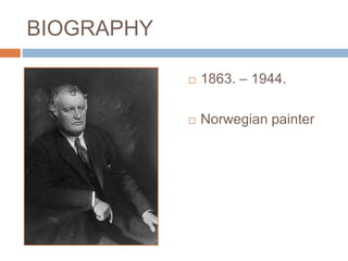 BIOGRAPHY
 1863. – 1944.
 Norwegian painter
 