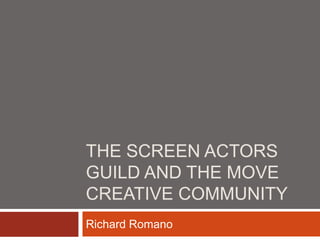 THE SCREEN ACTORS
GUILD AND THE MOVE
CREATIVE COMMUNITY
Richard Romano
 