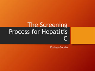 The Screening
Process for Hepatitis
C
Rodney Goodie
 