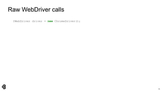 15
Raw WebDriver calls
IWebDriver driver = new ChromeDriver();
 