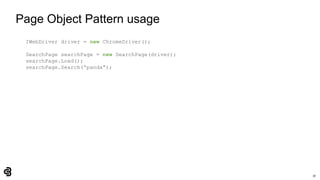 30
Page Object Pattern usage
IWebDriver driver = new ChromeDriver();
SearchPage searchPage = new SearchPage(driver);
searchPage.Load();
searchPage.Search(“panda”);
 