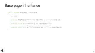 39
Base page inheritance
public class AnyPage : BasePage
{
// ...
public AnyPage(IWebDriver driver) : base(driver) {}
public void ClickButton() => Click(Button);
public void ClickOtherButton() => Click(OtherButton);
}
 