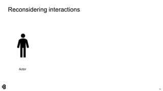 44
Reconsidering interactions
Actor
 