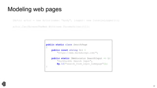 57
Modeling web pages
IActor actor = new Actor(name: "Andy", logger: new ConsoleLogger());
actor.Can(BrowseTheWeb.With(new ChromeDriver()));
public static class SearchPage
{
public const string Url =
"https://www.duckduckgo.com/";
public static IWebLocator SearchInput => L(
"DuckDuckGo Search Input",
By.Id("search_form_input_homepage"));
}
 