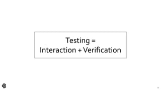 8
Testing =
Interaction +Verification
 