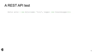 81
A REST API test
IActor actor = new Actor(name: "Andy", logger: new ConsoleLogger());
 