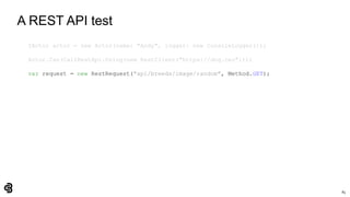 83
A REST API test
IActor actor = new Actor(name: "Andy", logger: new ConsoleLogger());
Actor.Can(CallRestApi.Using(new RestClient("https://dog.ceo")));
var request = new RestRequest("api/breeds/image/random", Method.GET);
 