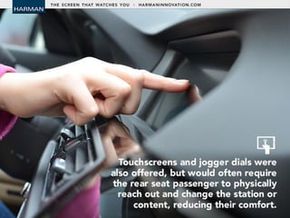 • Touchscreens and jogger dials were also
offered, but would often require the rear seat
passenger to physically reach out and change
the station or content, reducing their comfort.
 