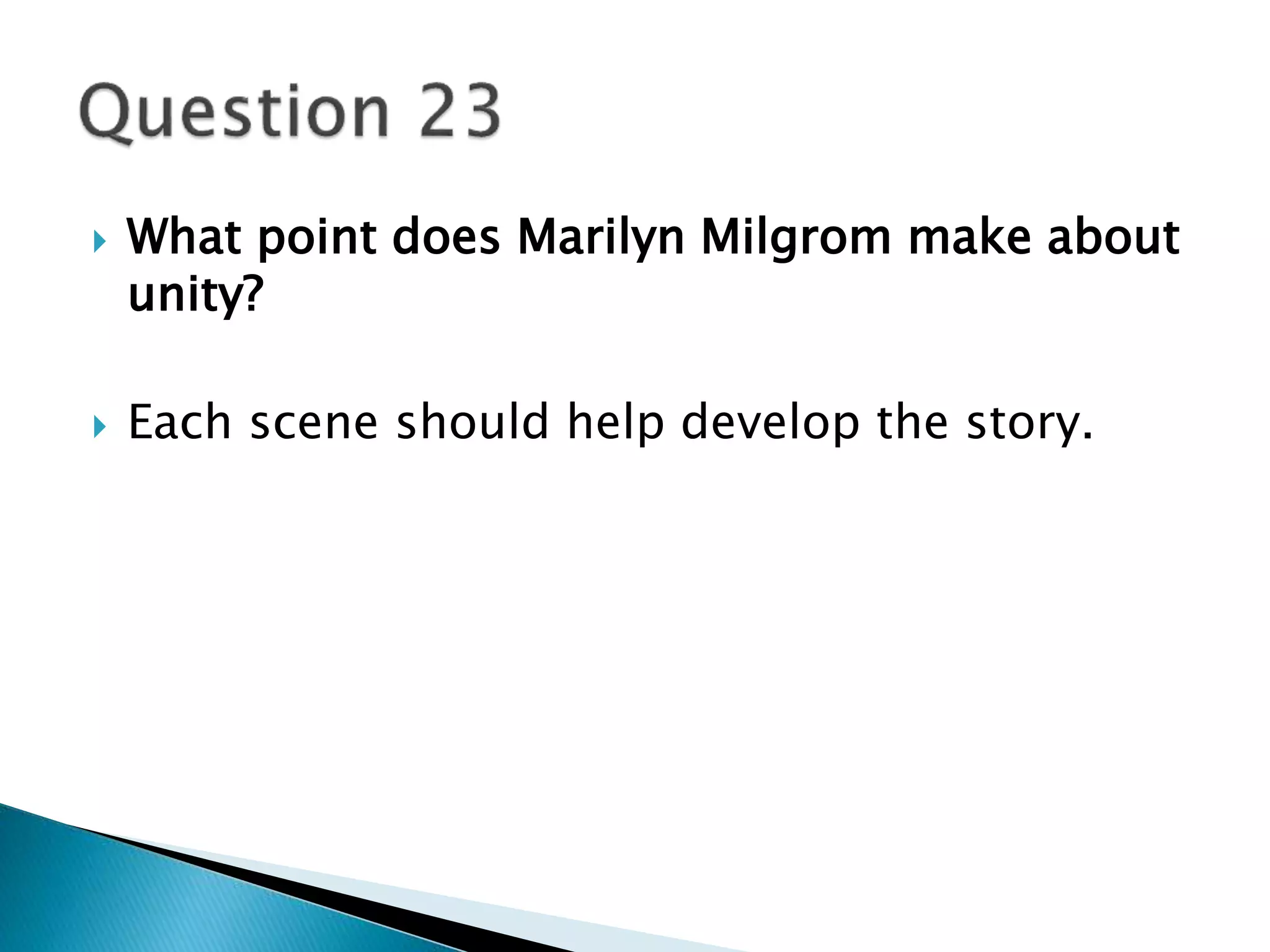  What point does Marilyn Milgrom make about 
unity? 
 Each scene should help develop the story. 
 