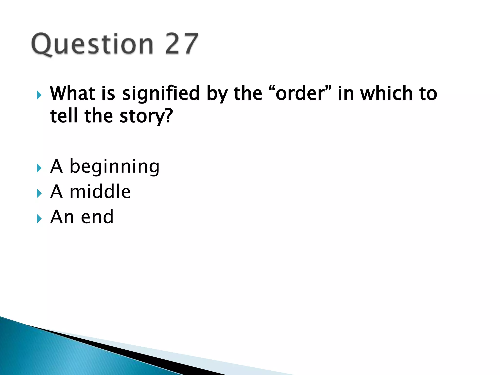  What is signified by the “order” in which to 
tell the story? 
 A beginning 
 A middle 
 An end 
 