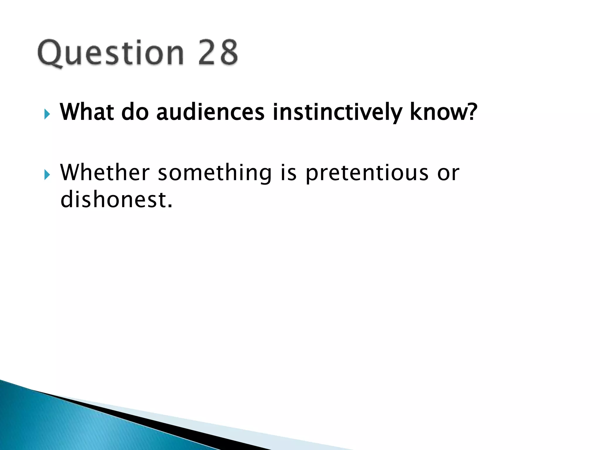  What do audiences instinctively know? 
 Whether something is pretentious or 
dishonest. 
 