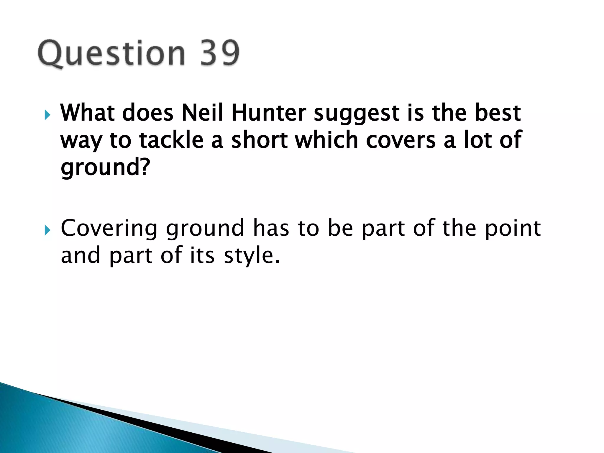  What does Neil Hunter suggest is the best 
way to tackle a short which covers a lot of 
ground? 
 Covering ground has to be part of the point 
and part of its style. 
 