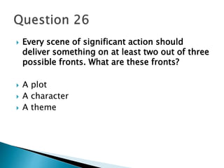  Every scene of significant action should 
deliver something on at least two out of three 
possible fronts. What are these fronts? 
 A plot 
 A character 
 A theme 
 