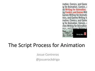 The Script Process for Animation 
Josue Contreras 
@josuerockdrigo 
 