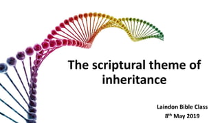 The scriptural theme of
inheritance
Laindon Bible Class
8th May 2019
 