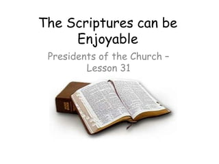 The Scriptures can be Enjoyable Presidents of the Church – Lesson 31 