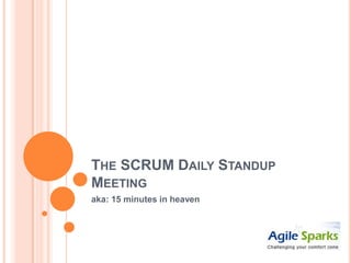 THE SCRUM DAILY STANDUP
MEETING
aka: 15 minutes in heaven
 