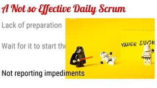 A Not so Effective Daily Scrum
Lack of preparation
Wait for it to start the day
Not reporting impediments
 