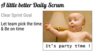 Clear Sprint Goal
Let team pick the time
& Be on time
A little better Daily Scrum
 