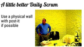 Use a physical wall
with post-it
if possible
A little better Daily Scrum
 