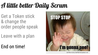 End on time!
Leave with a plan
Get a Token stick
& change the
order people speak
A little better Daily Scrum
 