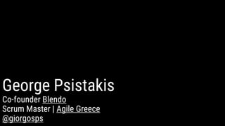 George Psistakis
Co-founder Blendo
Scrum Master | Agile Greece
@giorgosps
 