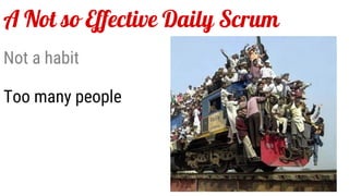 A Not so Effective Daily Scrum
Not a habit
Too many people
 