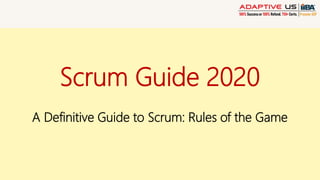 Scrum Guide 2020
A Definitive Guide to Scrum: Rules of the Game
 