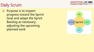 Daily Scrum
 Purpose is to inspect
progress toward the Sprint
Goal and adapt the Sprint
Backlog as necessary,
adjusting the upcoming
planned work
 
