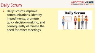 Daily Scrum
 Daily Scrums improve
communications, identify
impediments, promote
quick decision-making, and
consequently eliminate the
need for other meetings
 
