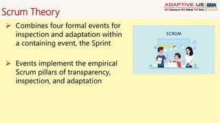 Scrum Theory
 Combines four formal events for
inspection and adaptation within
a containing event, the Sprint
 Events implement the empirical
Scrum pillars of transparency,
inspection, and adaptation
 
