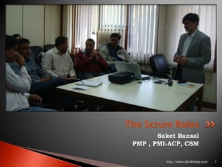 The Scrum Roles
        Saket Bansal
 PMP , PMI-ACP, CSM

          http://www.iZenBridge.com   1
 