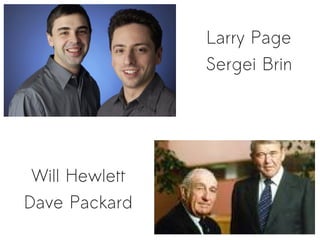 Larry Page
                Sergei Brin




 Will Hewlett
Dave Packard
 