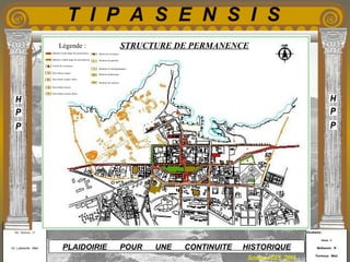Etudiants :
Aloui . L
Belkacem . R
Fermous . Med
Etudiants :
Aloui . L
Belkacem . R
Fermous . Med
T I P A S E N S I S
Enseignants :
Mr . Betroni . O
Mr .Labreche . Med
Enseignants :
Mr . Betroni . O
Mr .Labreche . Med PLAIDOIRIE POUR UNE CONTINUITE HISTORIQUE
Session JUIN 2003
STRUCTURE DE PERMANENCELégende :
élément a haut degré de permanence
élément a faible degré de permanence
Limite de croissance
Fait urbain majeur
Fait urbain majeur altère
Fait urbain mineur
Fait urbain mineur altère
Borne de croissance
Relation de parenté
Relation d’interdépendance
Relation dialectique
Relation de causerie
 