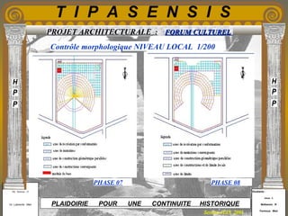 Etudiants :
Aloui . L
Belkacem . R
Fermous . Med
Etudiants :
Aloui . L
Belkacem . R
Fermous . Med
T I P A S E N S I S
Enseignants :
Mr . Betroni . O
Mr .Labreche . Med
Enseignants :
Mr . Betroni . O
Mr .Labreche . Med PLAIDOIRIE POUR UNE CONTINUITE HISTORIQUE
Session JUIN 2003
PROJET ARCHITECTURALE : FORUM CULTURELFORUM CULTUREL
Contrôle morphologique NIVEAU LOCAL 1/200
PHASE 07 PHASE 08
 