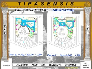 Etudiants :
Aloui . L
Belkacem . R
Fermous . Med
Etudiants :
Aloui . L
Belkacem . R
Fermous . Med
T I P A S E N S I S
Enseignants :
Mr . Betroni . O
Mr .Labreche . Med
Enseignants :
Mr . Betroni . O
Mr .Labreche . Med PLAIDOIRIE POUR UNE CONTINUITE HISTORIQUE
Session JUIN 2003
PROJET ARCHITECTURALE : FORUM CULTURELFORUM CULTUREL
Plan du 2 eme
étage Echelle : 1/200Plan du 1er
étage Echelle : 1/200
 
