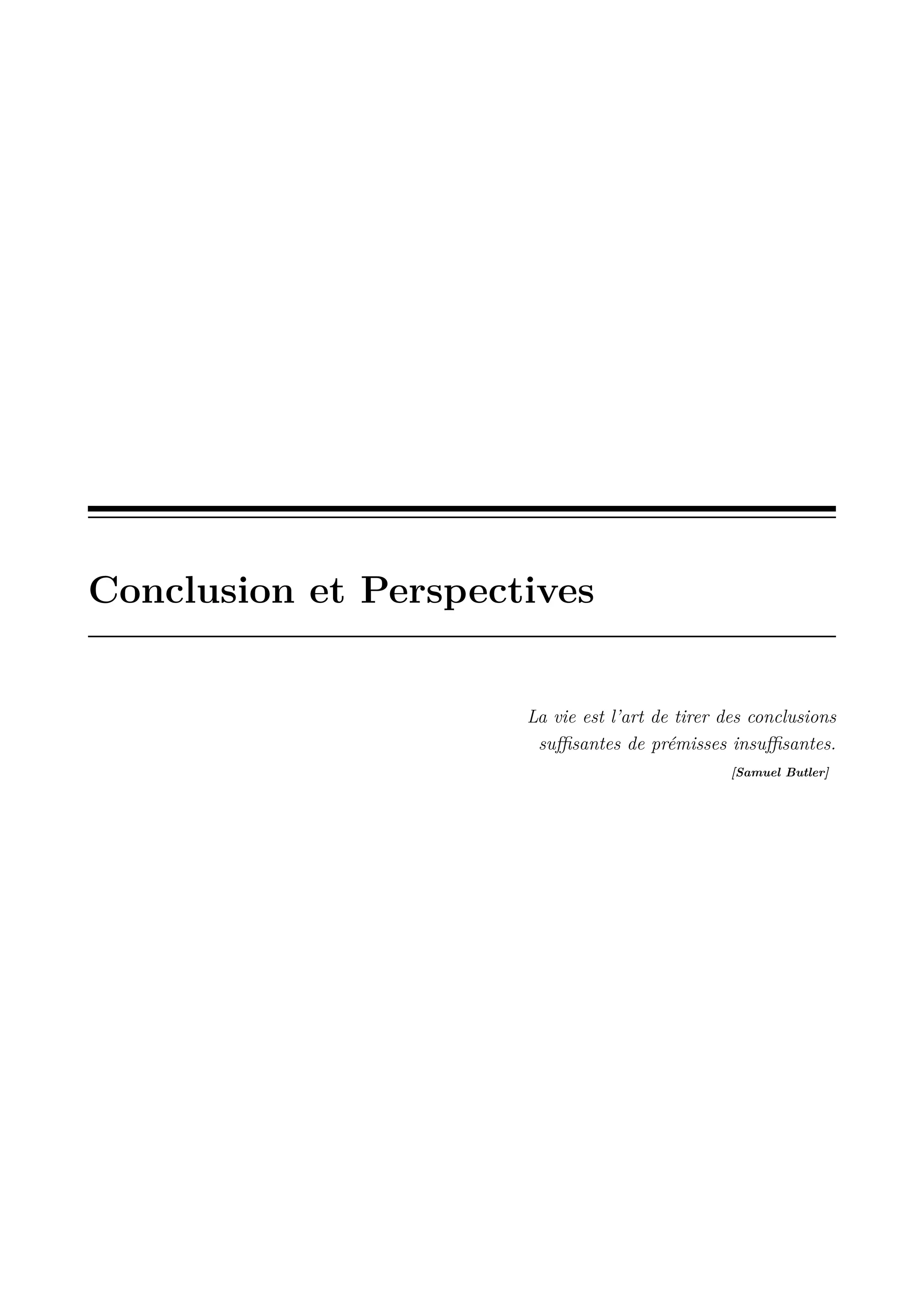Conclusion et Perspectives

La vie est l&rsquo;art de tirer des conclusions
suﬃsantes de pr&eacute;misses insuﬃsantes.
[Samuel Butler]

 