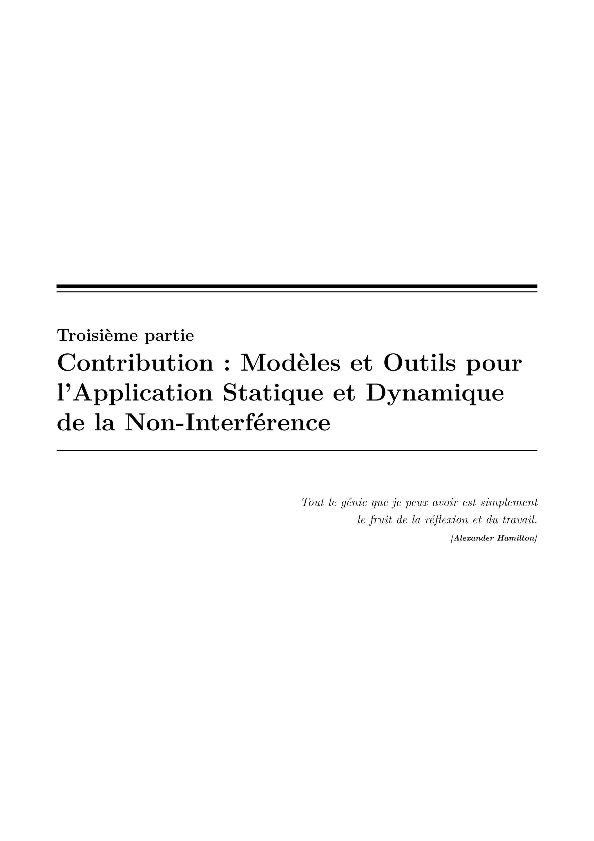Troisi&egrave;me partie

Contribution : Mod&egrave;les et Outils pour
l&rsquo;Application Statique et Dynamique
de la Non-Interf&eacute;rence

Tout le g&eacute;nie que je peux avoir est simplement
le fruit de la r&eacute;ﬂexion et du travail.
[Alexander Hamilton]

 