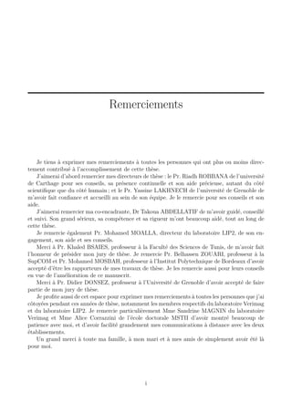 Remerciements

Je tiens à exprimer mes remerciements à toutes les personnes qui ont plus ou moins directement contribué à l’accomplissement de cette thèse.
J’aimerai d’abord remercier mes directeurs de thèse : le Pr. Riadh ROBBANA de l’université
de Carthage pour ses conseils, sa présence continuelle et son aide précieuse, autant du côté
scientiﬁque que du côté humain ; et le Pr. Yassine LAKHNECH de l’université de Grenoble de
m’avoir fait conﬁance et accueilli au sein de son équipe. Je le remercie pour ses conseils et son
aide.
J’aimerai remercier ma co-encadrante, Dr Takoua ABDELLATIF de m’avoir guidé, conseillé
et suivi. Son grand sérieux, sa compétence et sa rigueur m’ont beaucoup aidé, tout au long de
cette thèse.
Je remercie également Pr. Mohamed MOALLA, directeur du laboratoire LIP2, de son engagement, son aide et ses conseils.
Merci à Pr. Khaled BSAIES, professeur à la Faculté des Sciences de Tunis, de m’avoir fait
l’honneur de présider mon jury de thèse. Je remercie Pr. Belhassen ZOUARI, professeur à la
SupCOM et Pr. Mohamed MOSBAH, professeur à l’Institut Polytechnique de Bordeaux d’avoir
accepté d’être les rapporteurs de mes travaux de thèse. Je les remercie aussi pour leurs conseils
en vue de l’amélioration de ce manuscrit.
Merci à Pr. Didier DONSEZ, professeur à l’Université de Grenoble d’avoir accepté de faire
partie de mon jury de thèse.
Je proﬁte aussi de cet espace pour exprimer mes remerciements à toutes les personnes que j’ai
côtoyées pendant ces années de thèse, notamment les membres respectifs du laboratoire Verimag
et du laboratoire LIP2. Je remercie particulièrement Mme Sandrine MAGNIN du laboratoire
Verimag et Mme Alice Corrazzini de l’école doctorale MSTII d’avoir montré beaucoup de
patience avec moi, et d’avoir facilité grandement mes communications à distance avec les deux
établissements.
Un grand merci à toute ma famille, à mon mari et à mes amis de simplement avoir été là
pour moi.

i

 