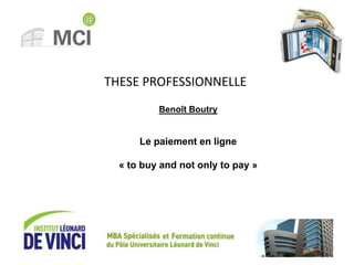 Benoit Boutry – Le paiement en ligne – 13 Mars 2013
THESE PROFESSIONNELLE
Le paiement en ligne
« to buy and not only to pay »
Benoît Boutry
 