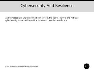 © 2019 Bernard Marr, Bernard Marr & Co. All rights reserved
Cybersecurity And Resilience
As businesses face unprecedented new threats, the ability to avoid and mitigate
cybersecurity threats will be critical to success over the next decade.
 