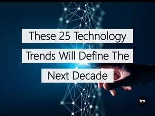 These 25 Technology
Trends Will Define The
Next Decade
 
