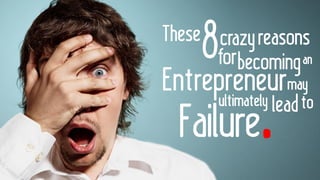 These 8 Crazy Reasons for Becoming an Entrepreneur May Ultimately Lead to Failure