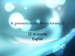 A presentation from Group 2

        II Aristotle
          English
 