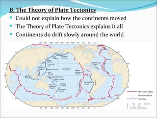 B. The Theory of Plate Tectonics
 Could not explain how the continents moved
 The Theory of Plate Tectonics explains it all
 Continents do drift slowly around the world
 