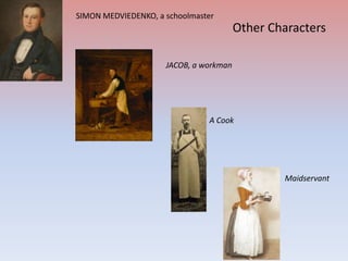 SIMON MEDVIEDENKO, a schoolmaster

Other Characters
JACOB, a workman

A Cook

Maidservant

 