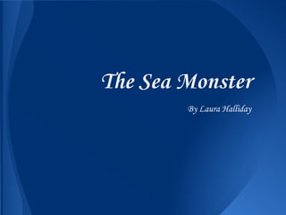 The Sea Monster
        By Laura Halliday
 