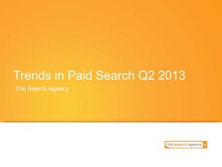 Trends in Paid Search Q2 2013
The Search Agency
 